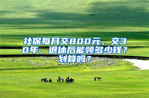 社保每月交800元，交30年，退休后能领多少钱？划算吗？