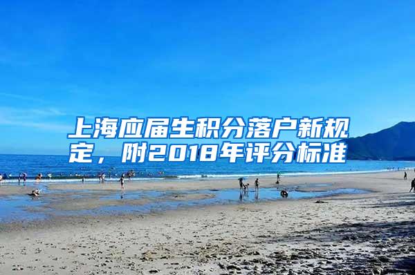 上海应届生积分落户新规定，附2018年评分标准