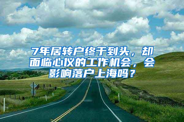 7年居转户终于到头，却面临心仪的工作机会，会影响落户上海吗？
