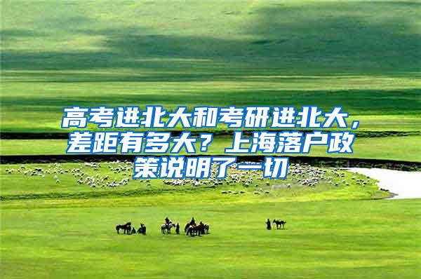 高考进北大和考研进北大，差距有多大？上海落户政策说明了一切
