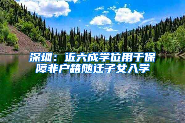 深圳：近六成学位用于保障非户籍随迁子女入学