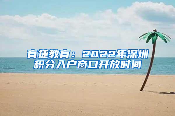 育捷教育：2022年深圳积分入户窗口开放时间