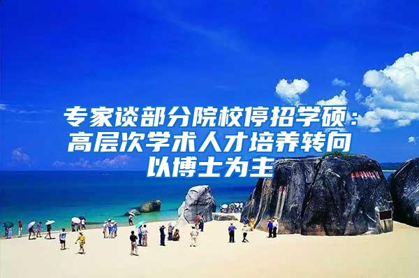 专家谈部分院校停招学硕：高层次学术人才培养转向以博士为主