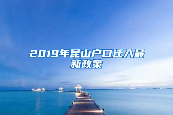 2019年昆山户口迁入最新政策