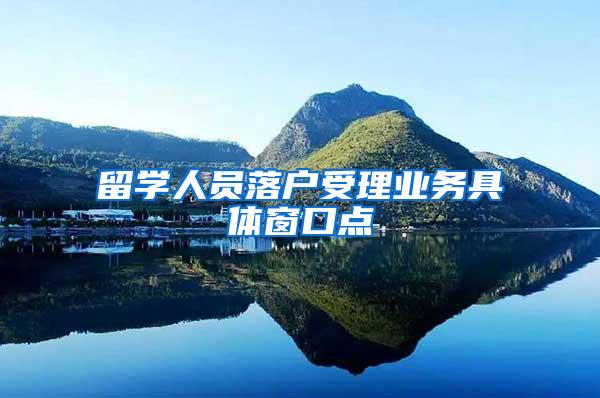 留学人员落户受理业务具体窗口点