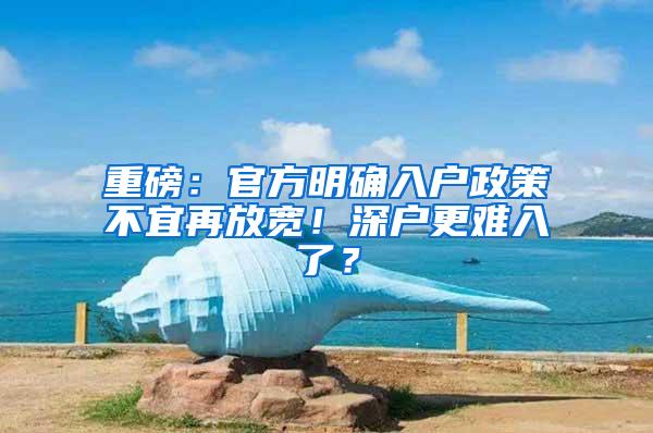 重磅：官方明确入户政策不宜再放宽！深户更难入了？