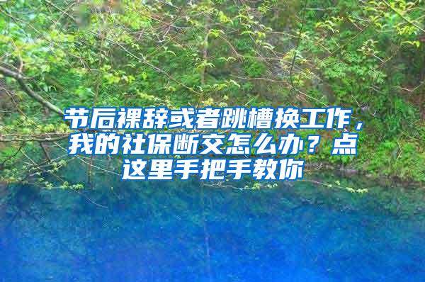 节后裸辞或者跳槽换工作，我的社保断交怎么办？点这里手把手教你