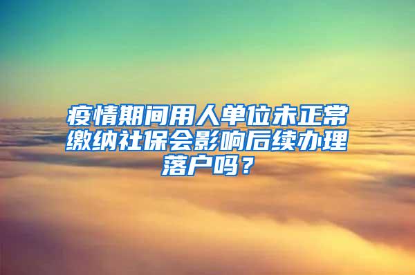疫情期间用人单位未正常缴纳社保会影响后续办理落户吗？