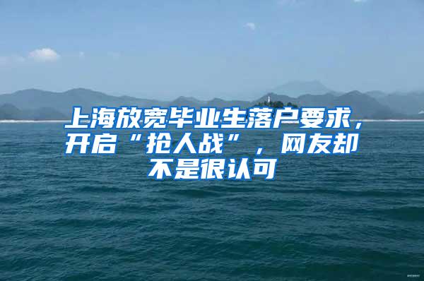 上海放宽毕业生落户要求，开启“抢人战”，网友却不是很认可