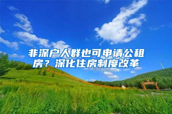 非深户人群也可申请公租房？深化住房制度改革