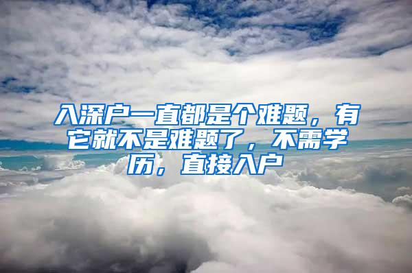 入深户一直都是个难题，有它就不是难题了，不需学历，直接入户