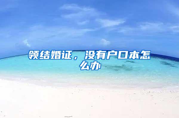 领结婚证，没有户口本怎么办