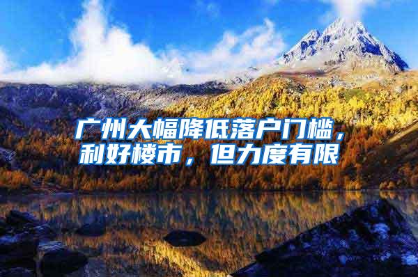 广州大幅降低落户门槛，利好楼市，但力度有限