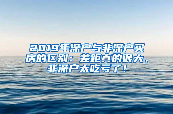 2019年深户与非深户买房的区别：差距真的很大，非深户太吃亏了！