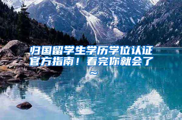 归国留学生学历学位认证官方指南！看完你就会了～