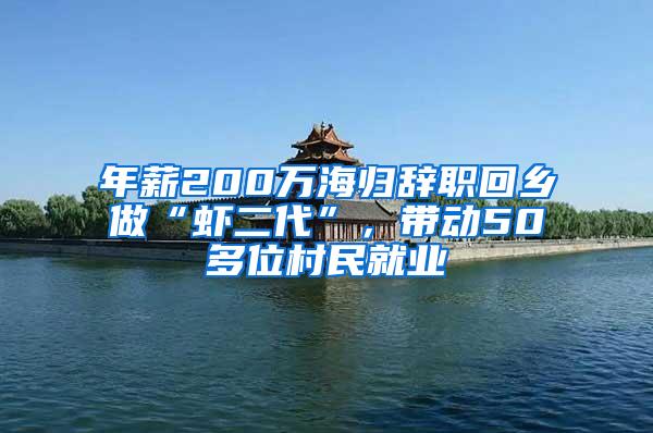 年薪200万海归辞职回乡做“虾二代”，带动50多位村民就业