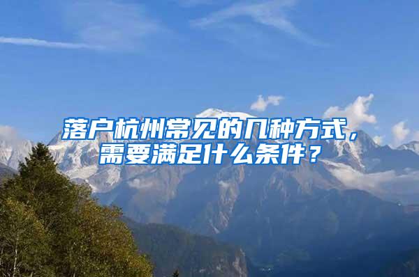 落户杭州常见的几种方式，需要满足什么条件？
