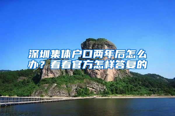 深圳集体户口两年后怎么办？看看官方怎样答复的