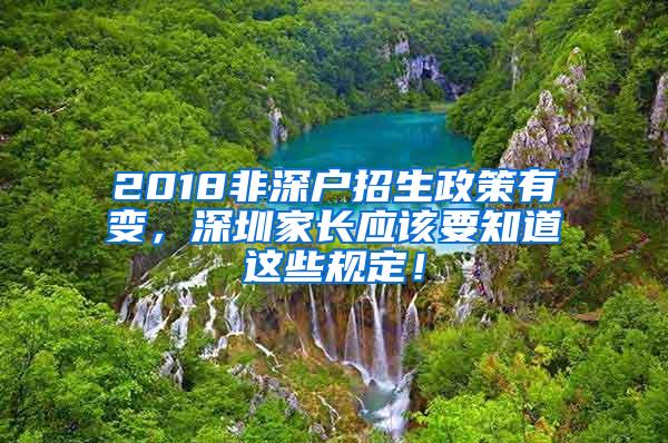 2018非深户招生政策有变，深圳家长应该要知道这些规定！