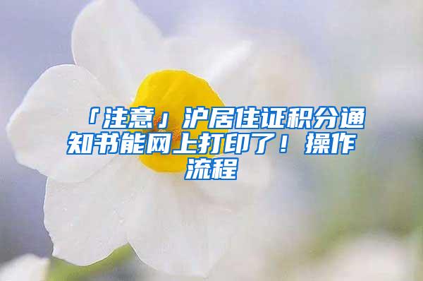 「注意」沪居住证积分通知书能网上打印了！操作流程→