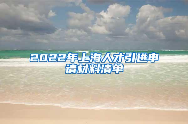 2022年上海人才引进申请材料清单