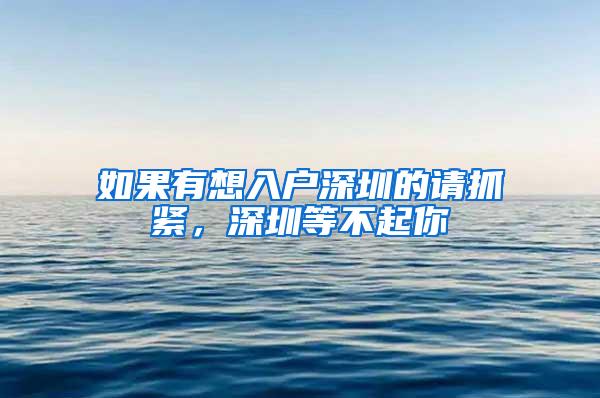 如果有想入户深圳的请抓紧，深圳等不起你