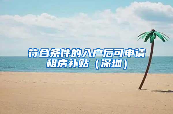 符合条件的入户后可申请租房补贴（深圳）