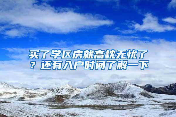买了学区房就高枕无忧了？还有入户时间了解一下