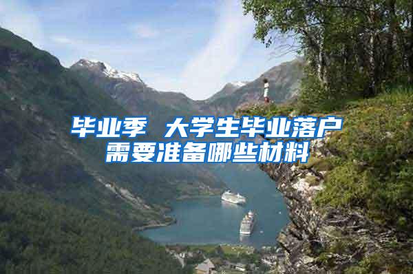 毕业季 大学生毕业落户需要准备哪些材料