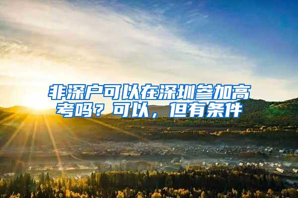 非深户可以在深圳参加高考吗？可以，但有条件