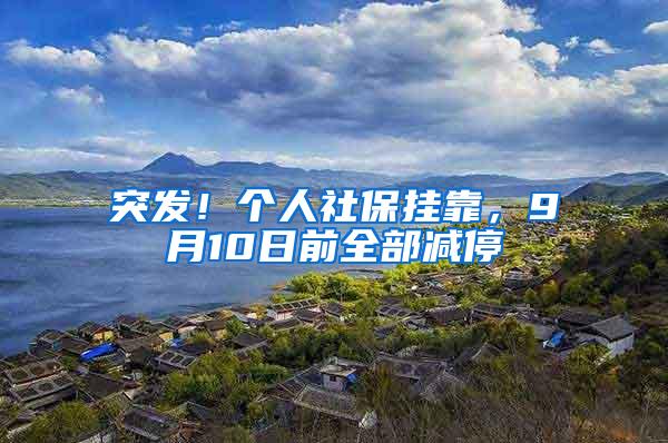突发！个人社保挂靠，9月10日前全部减停
