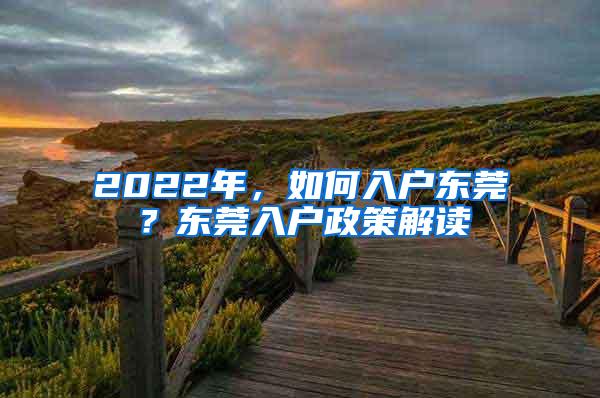 2022年，如何入户东莞？东莞入户政策解读