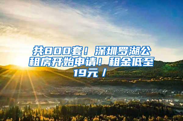 共800套！深圳罗湖公租房开始申请！租金低至19元／㎡