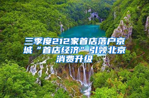 三季度212家首店落户京城“首店经济”引领北京消费升级