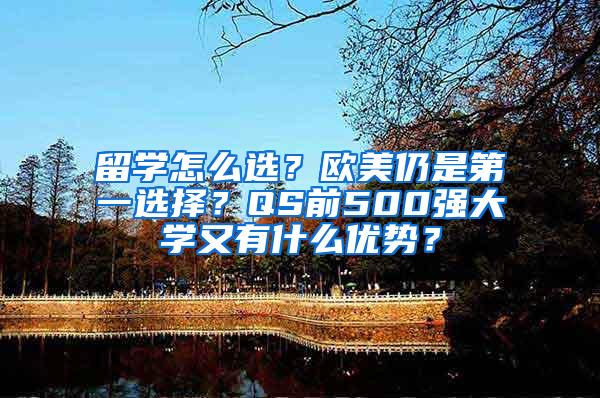 留学怎么选？欧美仍是第一选择？QS前500强大学又有什么优势？