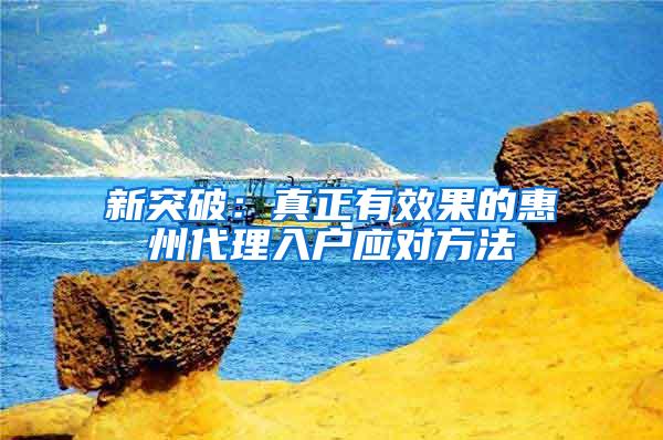 新突破：真正有效果的惠州代理入户应对方法