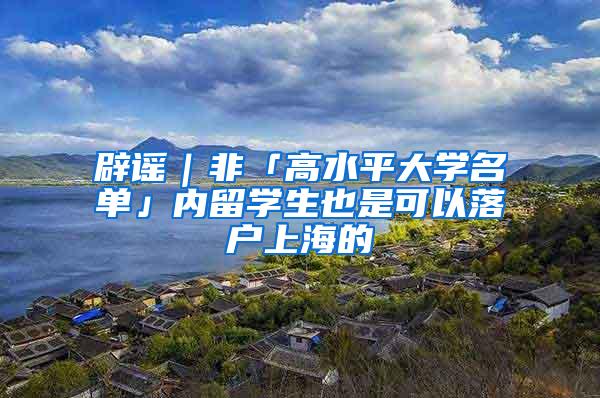 辟谣｜非「高水平大学名单」内留学生也是可以落户上海的