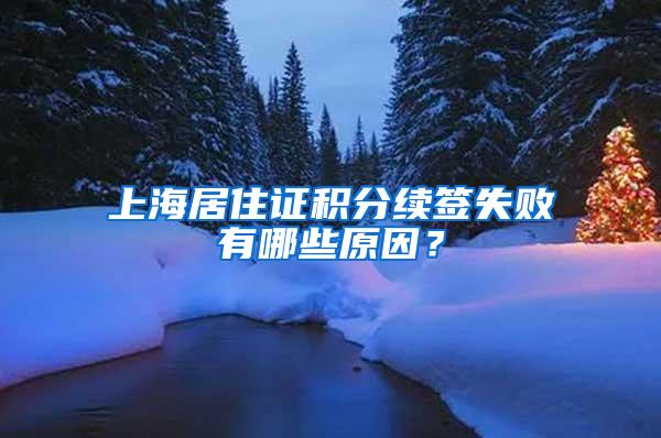 上海居住证积分续签失败有哪些原因？