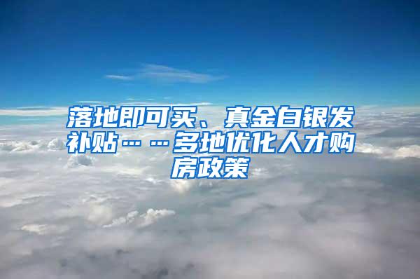 落地即可买、真金白银发补贴……多地优化人才购房政策