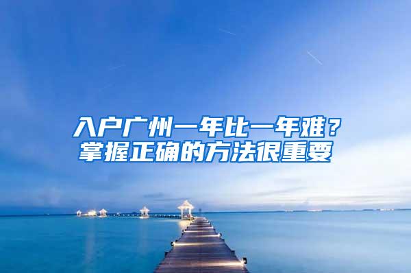 入户广州一年比一年难？掌握正确的方法很重要