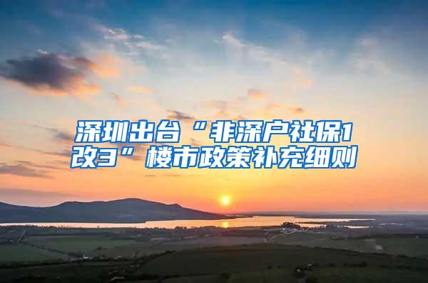 深圳出台“非深户社保1改3”楼市政策补充细则