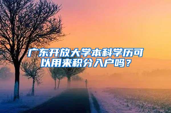 广东开放大学本科学历可以用来积分入户吗？