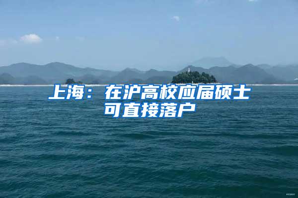 上海：在沪高校应届硕士可直接落户