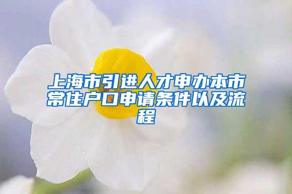上海市引进人才申办本市常住户口申请条件以及流程
