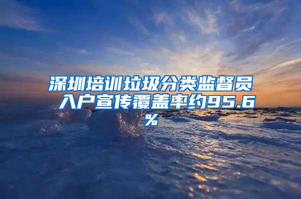 深圳培训垃圾分类监督员 入户宣传覆盖率约95.6%