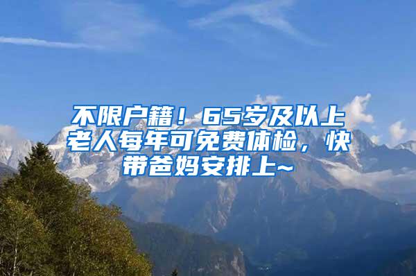 不限户籍！65岁及以上老人每年可免费体检，快带爸妈安排上~