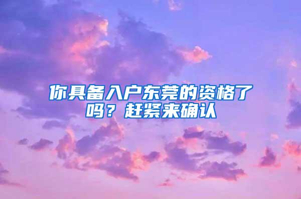 你具备入户东莞的资格了吗？赶紧来确认