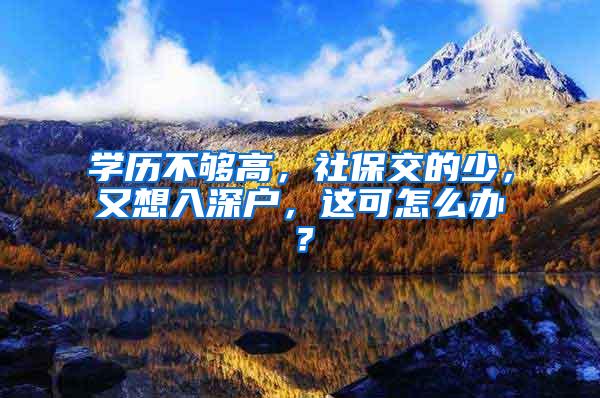 学历不够高，社保交的少，又想入深户，这可怎么办？