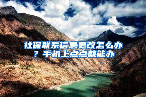 社保联系信息更改怎么办？手机上点点就能办
