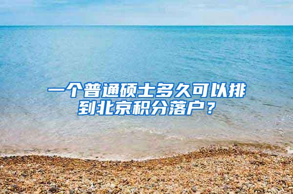 一个普通硕士多久可以排到北京积分落户？